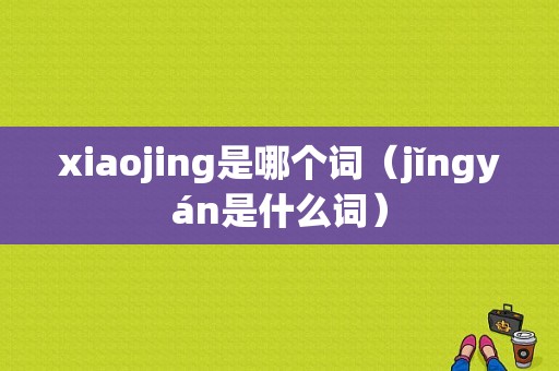 xiaojing是哪个词（jǐngyán是什么词）-图1
