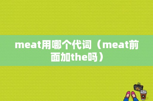 meat用哪个代词（meat前面加the吗）